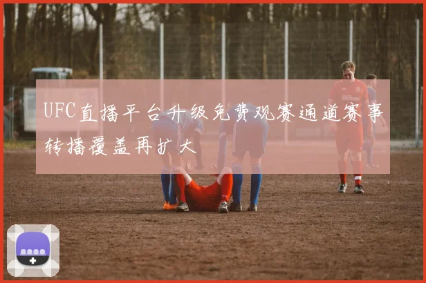 UFC直播平台升级免费观赛通道赛事转播覆盖再扩大