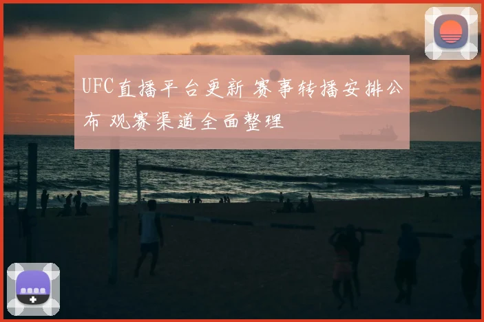 UFC直播平台更新 赛事转播安排公布 观赛渠道全面整理