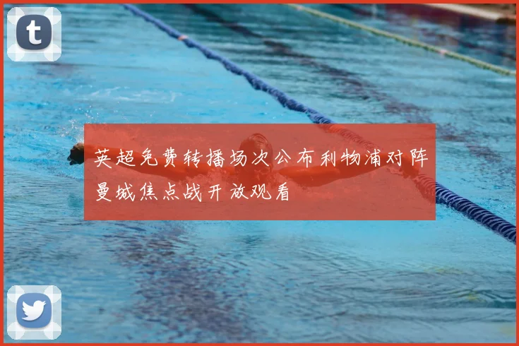 英超免费转播场次公布利物浦对阵曼城焦点战开放观看