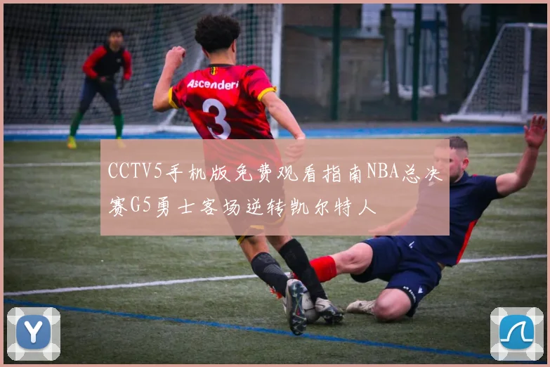 CCTV5手机版免费观看指南NBA总决赛G5勇士客场逆转凯尔特人