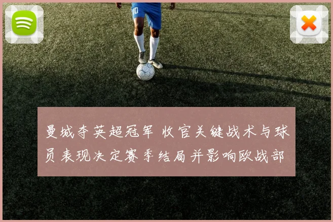 曼城夺英超冠军 收官关键战术与球员表现决定赛季结局并影响欧战部署