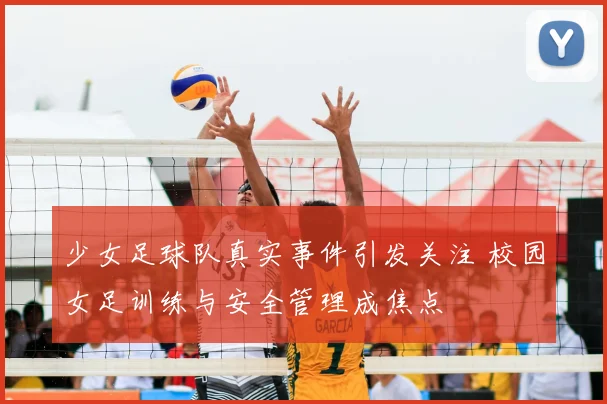 少女足球队真实事件引发关注 校园女足训练与安全管理成焦点