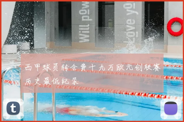 西甲球员转会费十九万欧元创联赛历史最低纪录