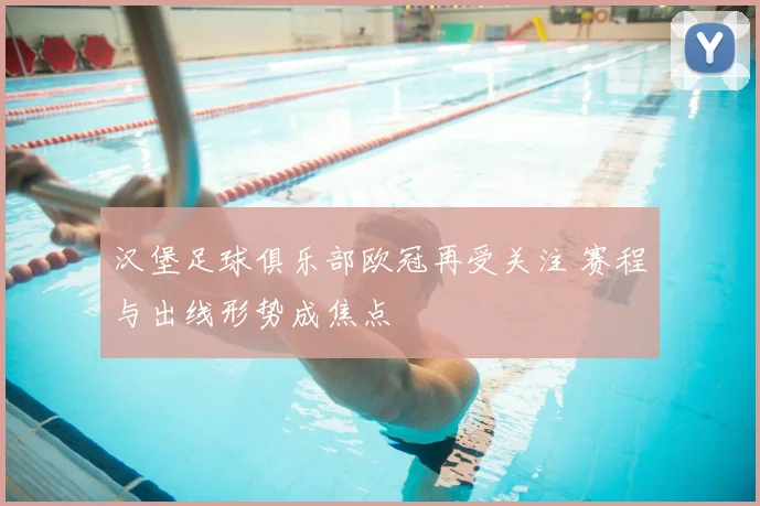 汉堡足球俱乐部欧冠再受关注 赛程与出线形势成焦点