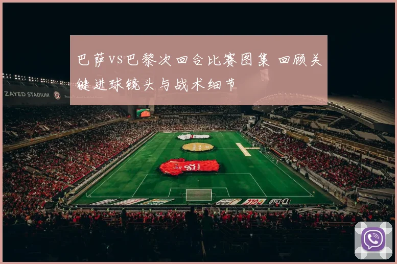巴萨vs巴黎次回合比赛图集 回顾关键进球镜头与战术细节
