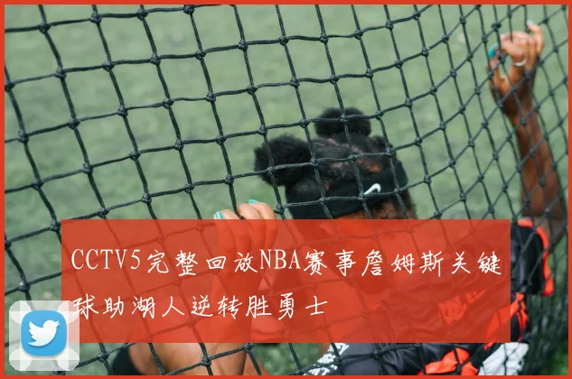 CCTV5完整回放NBA赛事詹姆斯关键球助湖人逆转胜勇士